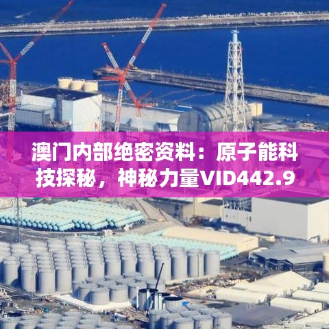 澳門內(nèi)部絕密資料：原子能科技探秘，神秘力量VID442.96深度解析