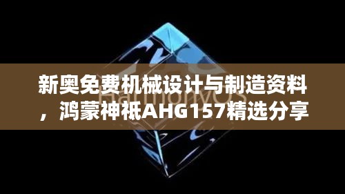 新奧免費機械設(shè)計與制造資料，鴻蒙神祗AHG157精選分享