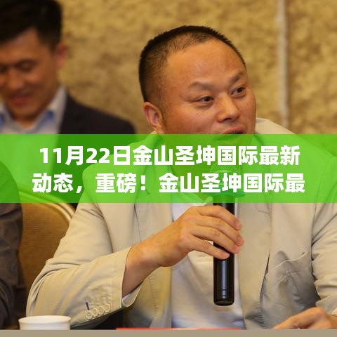金山圣坤國際11月22日全新動態(tài)揭秘，開啟嶄新篇章