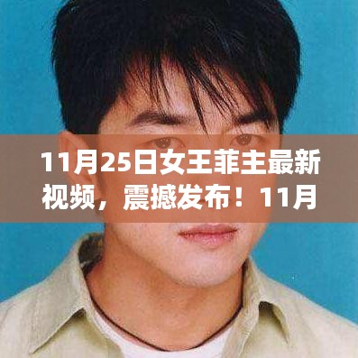 11月25日女王菲最新視頻震撼發(fā)布，獨(dú)家解析，展現(xiàn)無(wú)限魅力