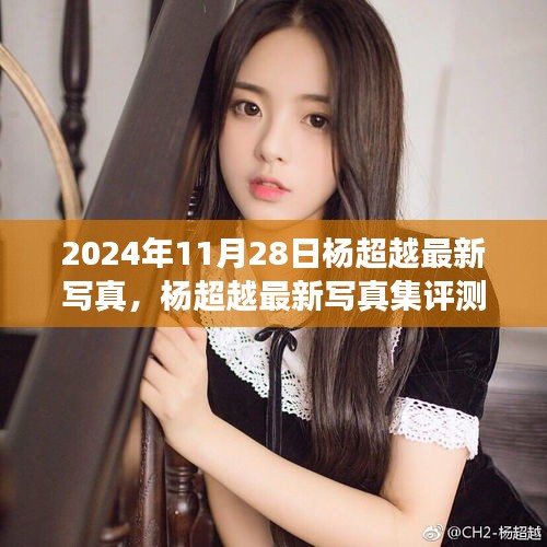 楊超越最新寫真集深度剖析，2024年11月28日發(fā)布作品評測與賞析