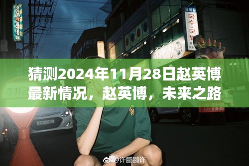 趙英博未來展望，探尋最新動態(tài)與洞察，預(yù)測趙英博在2024年11月28日的最新情況分析