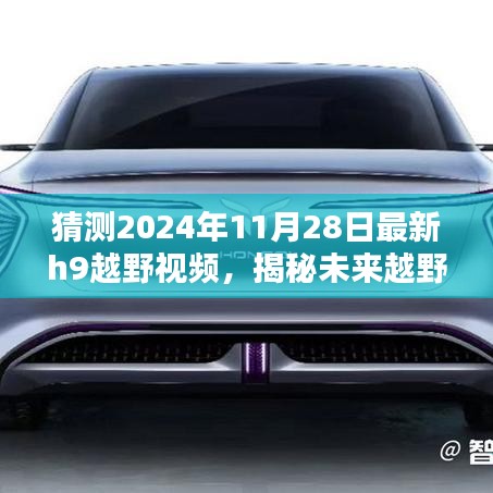揭秘未來越野風(fēng)采，預(yù)測2024年最新H9越野視頻概覽與猜測揭秘