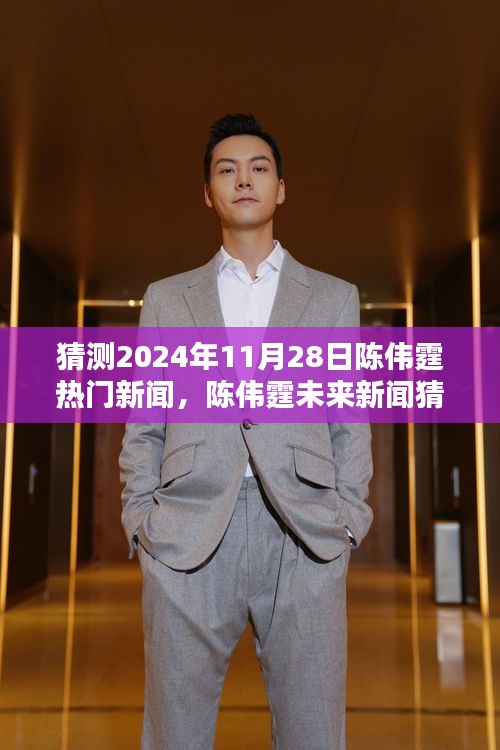 揭秘陳偉霆未來動態(tài)，預(yù)測陳偉霆在2024年11月28日的熱門新聞動態(tài)