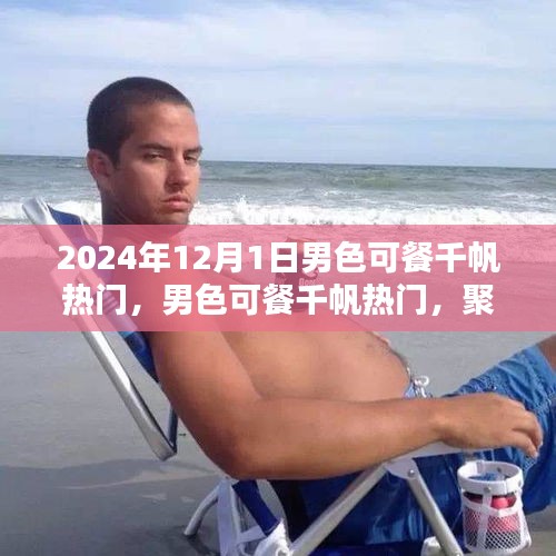 聚焦男性審美價(jià)值的探討，男色可餐千帆熱門(mén)熱議日 2024年12月1日