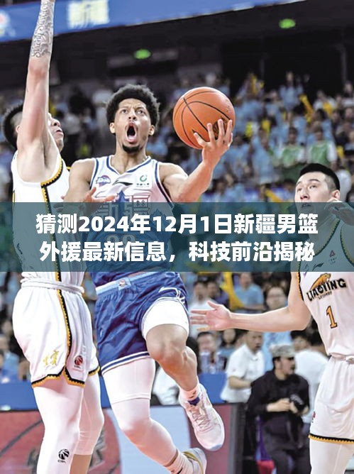 科技引領籃球新時代，揭秘新疆男籃外援最新動態(tài)，預測2024年12月1日新援動態(tài)