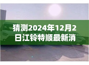 江鈴特順最新動態(tài)揭秘，隱藏特色小店與未來展望2024年12月2日更新消息探秘之旅