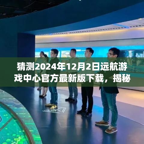 揭秘遠(yuǎn)航游戲中心最新版下載，體驗(yàn)未來游戲盛宴，搶先下載2024年遠(yuǎn)航游戲中心官方版！