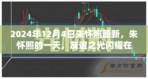 朱懷照的一天，友誼之光閃耀溫馨日常，最新動(dòng)態(tài)揭曉（2024年12月4日）