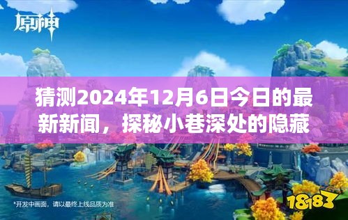 探秘小巷深處的隱藏瑰寶，獨(dú)家揭秘一家特色小店的神秘面紗，預(yù)測今日最新新聞（2024年12月6日）