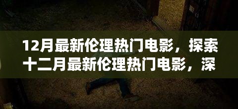 十二月倫理熱門電影深度解析，三大看點(diǎn)大揭秘，避免涉黃陷阱