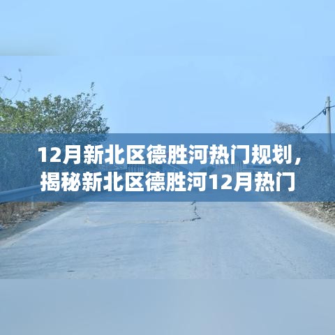 揭秘新北區(qū)德勝河12月規(guī)劃熱點，深度解讀規(guī)劃要點