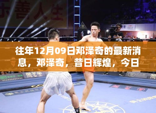 鄧澤奇昔日輝煌與今日影響力回顧，以XXXX年12月9日最新消息為焦點