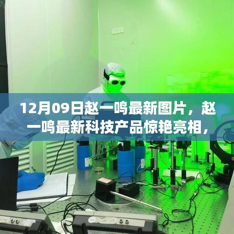 趙一鳴最新科技產(chǎn)品驚艷亮相，體驗(yàn)未來(lái)生活，12月09日最新圖片展現(xiàn)科技魅力