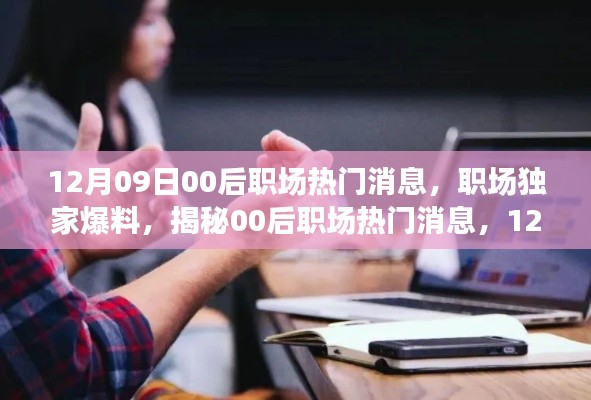 獨(dú)家爆料，揭秘12月09日最新00后職場熱門消息，新鮮出爐的職場內(nèi)幕！