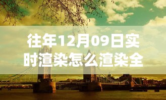 往年12月9日全景實時渲染技術(shù)揭秘，打造沉浸式體驗的步驟與渲染全景方法探索