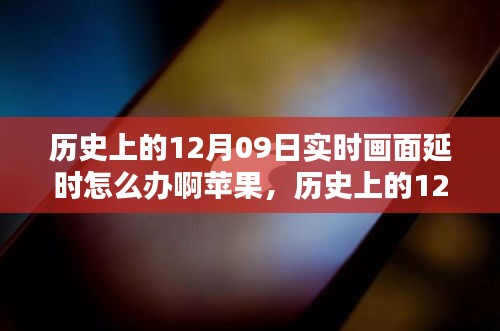 歷史上的12月09日實時畫面延時問題解析，蘋果設備應對策略與技術(shù)挑戰(zhàn)回顧