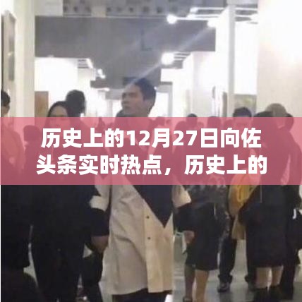 向佐頭條實(shí)時熱點(diǎn)回顧，歷史上的12月27日回顧與聚焦