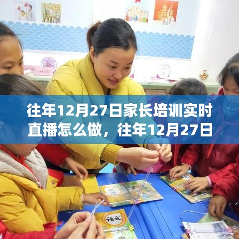 往年12月27日家長(zhǎng)培訓(xùn)實(shí)時(shí)直播實(shí)踐指南，三大要點(diǎn)深度解析與操作指南