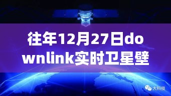 往年12月27日Downlink實(shí)時(shí)衛(wèi)星壁紙，回望星辰，探索宇宙背后的故事與影響