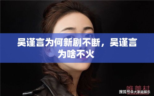 吳謹(jǐn)言為何新劇不斷，吳謹(jǐn)言為啥不火 