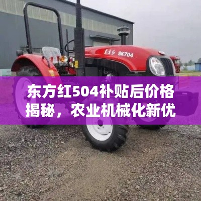 東方紅504補貼后價格揭秘，農(nóng)業(yè)機械化新優(yōu)選