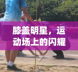 膝蓋明星，運(yùn)動場上的閃耀之星