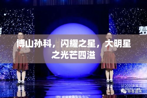 博山孫科，閃耀之星，大明星之光芒四溢