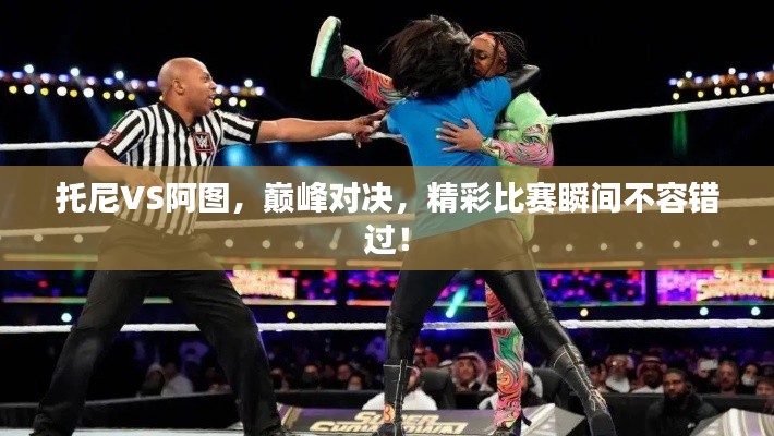托尼VS阿圖，巔峰對決，精彩比賽瞬間不容錯(cuò)過！