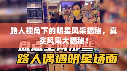 路人視角下的明星風采揭秘，真實風采大揭秘！