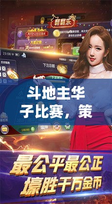 斗地主華子比賽，策略與激情的巔峰對(duì)決！