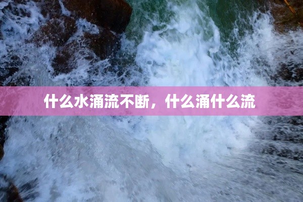 什么水涌流不斷，什么涌什么流 