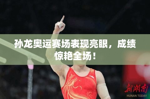 孫龍奧運(yùn)賽場(chǎng)表現(xiàn)亮眼，成績驚艷全場(chǎng)！