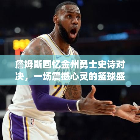 詹姆斯回憶金州勇士史詩(shī)對(duì)決，一場(chǎng)震撼心靈的籃球盛宴