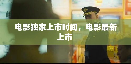 電影獨(dú)家上市時(shí)間，電影最新上市 