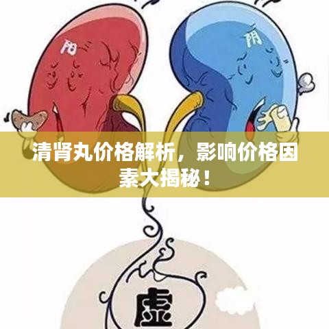 清腎丸價(jià)格解析，影響價(jià)格因素大揭秘！