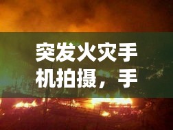 突發(fā)火災手機拍攝，手機發(fā)生火災 