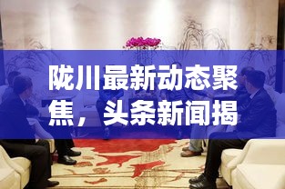隴川最新動(dòng)態(tài)聚焦，頭條新聞揭秘當(dāng)?shù)匕l(fā)展新篇章