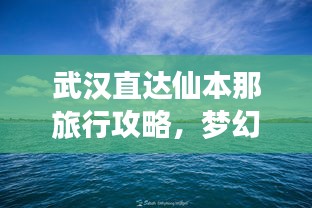武漢直達(dá)仙本那旅行攻略，夢(mèng)幻之旅全攻略！