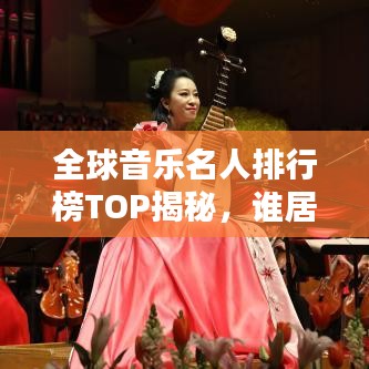 全球音樂(lè)名人排行榜TOP揭秘，誰(shuí)居榜首？