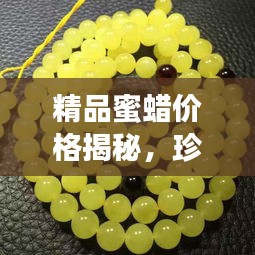 精品蜜蠟價(jià)格揭秘，珍稀寶石價(jià)值探尋之旅