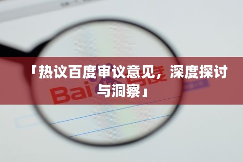 「熱議百度審議意見(jiàn)，深度探討與洞察」