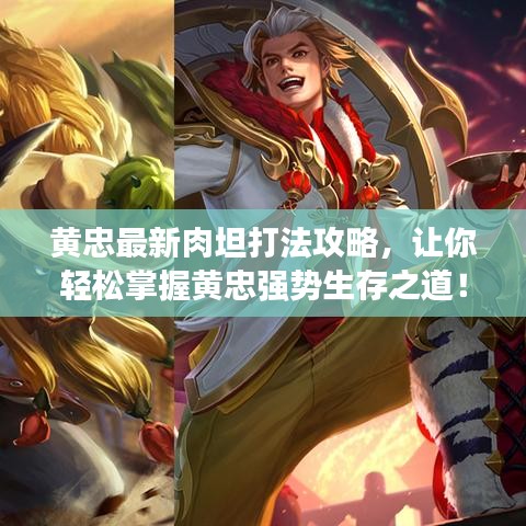 黃忠最新肉坦打法攻略，讓你輕松掌握黃忠強勢生存之道！