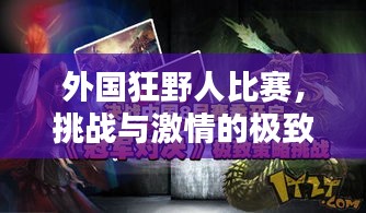 外國狂野人比賽，挑戰(zhàn)與激情的極致對決！