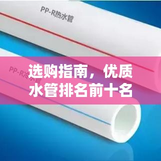選購指南，優(yōu)質(zhì)水管排名前十名推薦，選購優(yōu)質(zhì)水管不再迷茫！