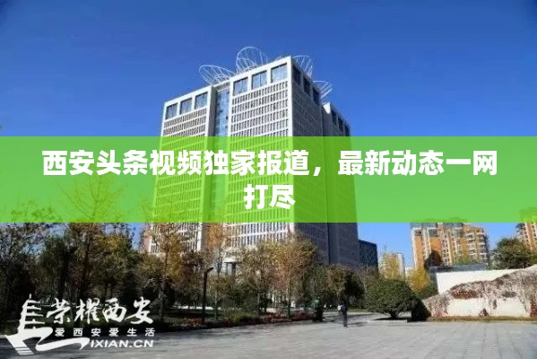 西安頭條視頻獨(dú)家報(bào)道，最新動(dòng)態(tài)一網(wǎng)打盡
