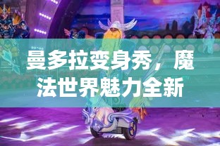曼多拉變身秀，魔法世界魅力全新呈現(xiàn)，在線視頻火熱觀看！