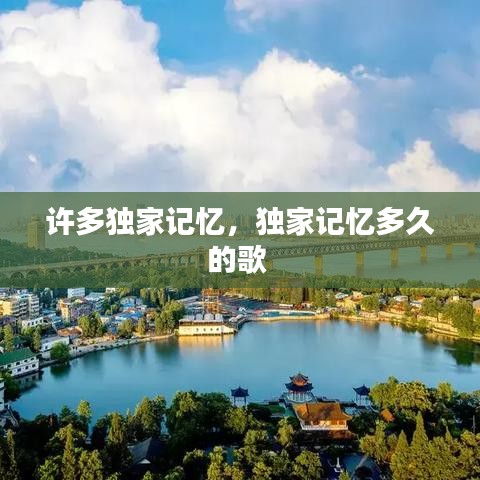 許多獨(dú)家記憶，獨(dú)家記憶多久的歌 