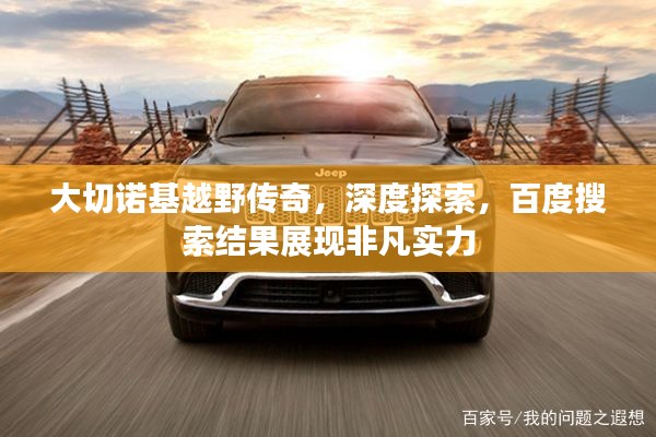 大切諾基越野傳奇，深度探索，百度搜索結(jié)果展現(xiàn)非凡實力