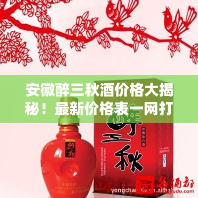 安徽醉三秋酒價格大揭秘！最新價格表一網(wǎng)打盡！